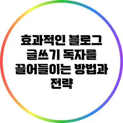 효과적인 블로그 글쓰기: 독자를 끌어들이는 방법과 전략