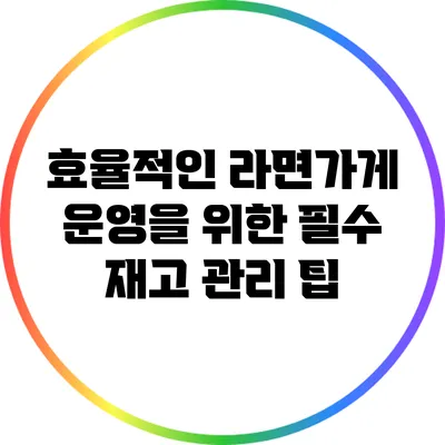 효율적인 라면가게 운영을 위한 필수 재고 관리 팁