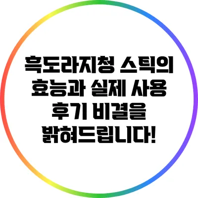 흑도라지청 스틱의 효능과 실제 사용 후기: 비결을 밝혀드립니다!