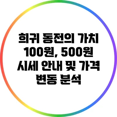 희귀 동전의 가치: 100원, 500원 시세 안내 및 가격 변동 분석