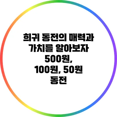 희귀 동전의 매력과 가치를 알아보자: 500원, 100원, 50원 동전