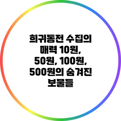 희귀동전 수집의 매력: 10원, 50원, 100원, 500원의 숨겨진 보물들