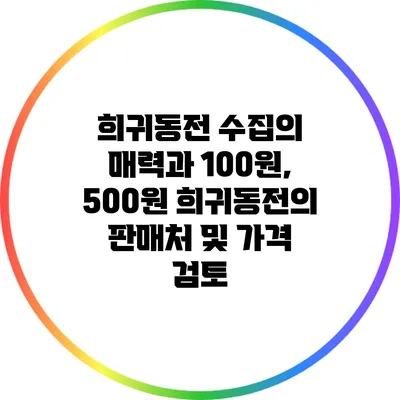 희귀동전 수집의 매력과 100원, 500원 희귀동전의 판매처 및 가격 검토