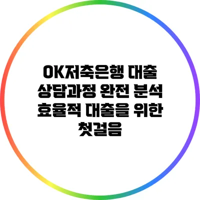 OK저축은행 대출 상담과정 완전 분석: 효율적 대출을 위한 첫걸음