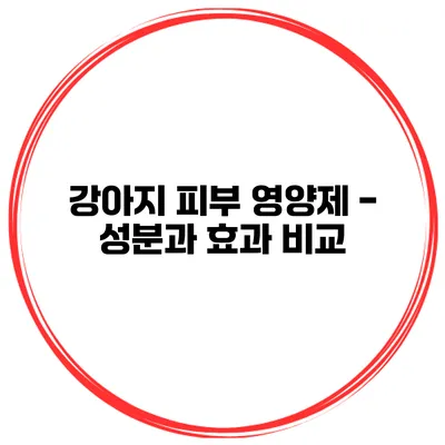 강아지 피부 영양제 - 성분과 효과 비교