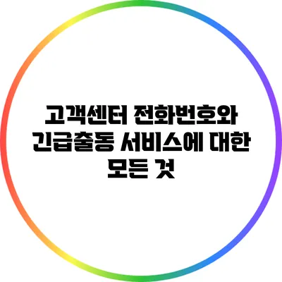 고객센터 전화번호와 긴급출동 서비스에 대한 모든 것