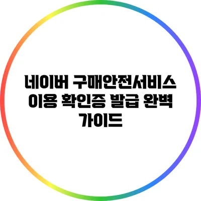네이버 구매안전서비스 이용 확인증 발급 완벽 가이드