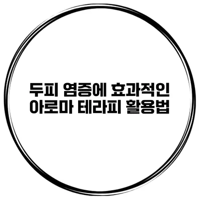 두피 염증에 효과적인 아로마 테라피 활용법
