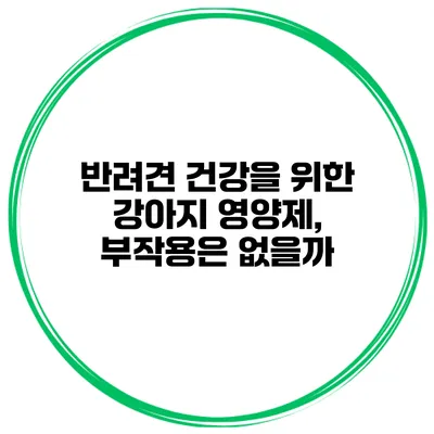 반려견 건강을 위한 강아지 영양제, 부작용은 없을까?