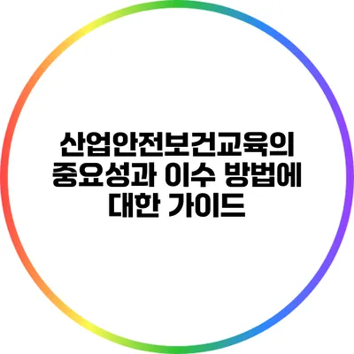 산업안전보건교육의 중요성과 이수 방법에 대한 가이드
