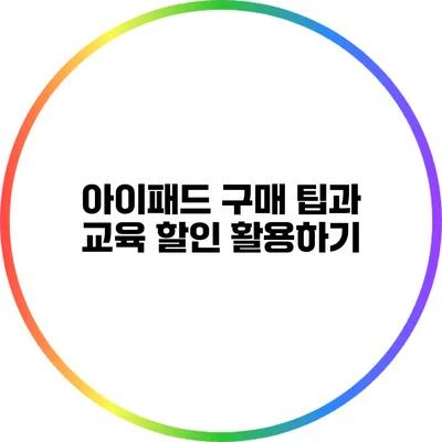 아이패드 구매 팁과 교육 할인 활용하기