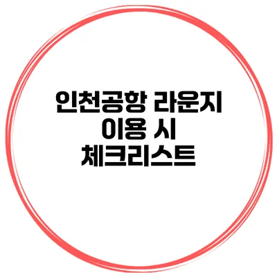 인천공항 라운지 이용 시 체크리스트