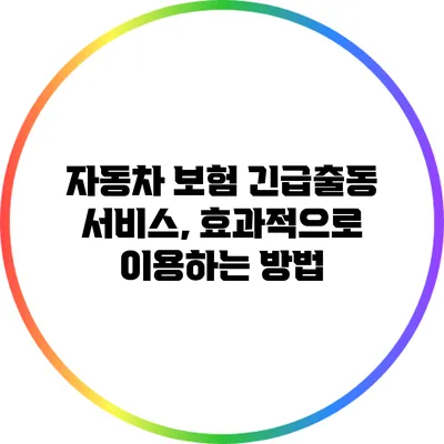 자동차 보험 긴급출동 서비스, 효과적으로 이용하는 방법