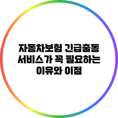 자동차보험 긴급출동 서비스가 꼭 필요하는 이유와 이점