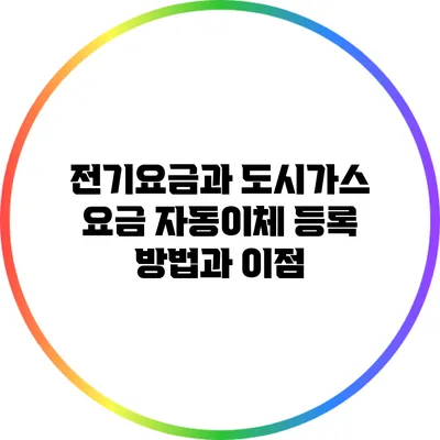 전기요금과 도시가스 요금 자동이체 등록 방법과 이점