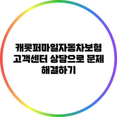 캐롯퍼마일자동차보험 고객센터 상담으로 문제 해결하기