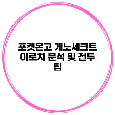 포켓몬고 게노세크트 이로치 분석 및 전투 팁