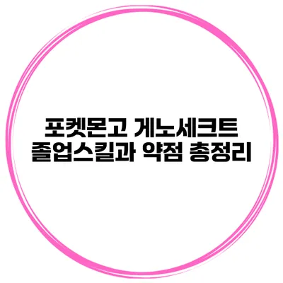 포켓몬고 게노세크트 졸업스킬과 약점 총정리