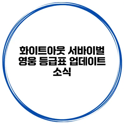 화이트아웃 서바이벌 영웅 등급표 업데이트 소식