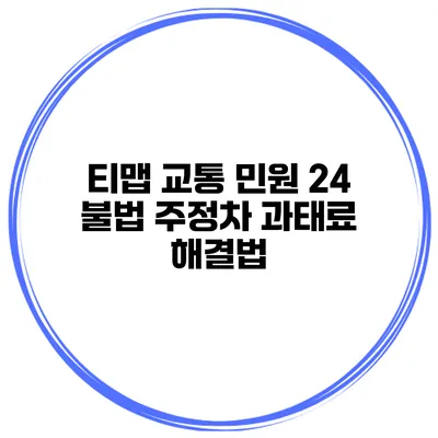 티맵 교통 민원 24 불법 주정차 과태료 해결법
